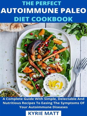 cover image of The Perfect Autoimmune Paleo Diet Cookbook; a Complete Guide With Simple, Delectable and Nutritious Recipes to Easing the Symptoms of Your Autoimmune Diseases